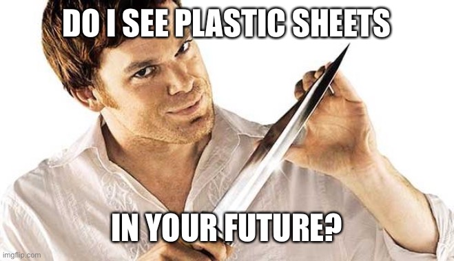 Future is dark | DO I SEE PLASTIC SHEETS; IN YOUR FUTURE? | image tagged in dexter knife,dexter,murder | made w/ Imgflip meme maker
