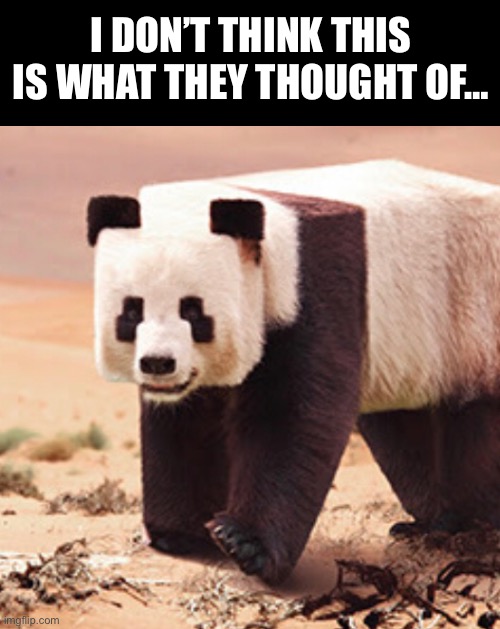 Panda | I DON’T THINK THIS IS WHAT THEY THOUGHT OF… | image tagged in panda | made w/ Imgflip meme maker