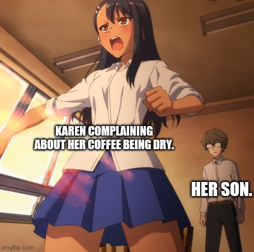 I couldnt resist them urge. | KAREN COMPLAINING ABOUT HER COFFEE BEING DRY. HER SON. | image tagged in anime meme,memes | made w/ Imgflip meme maker