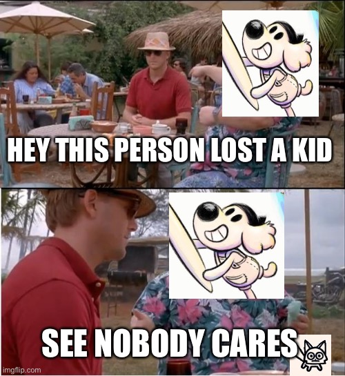 See Nobody Cares | HEY THIS PERSON LOST A KID; SEE NOBODY CARES | image tagged in memes,see nobody cares | made w/ Imgflip meme maker