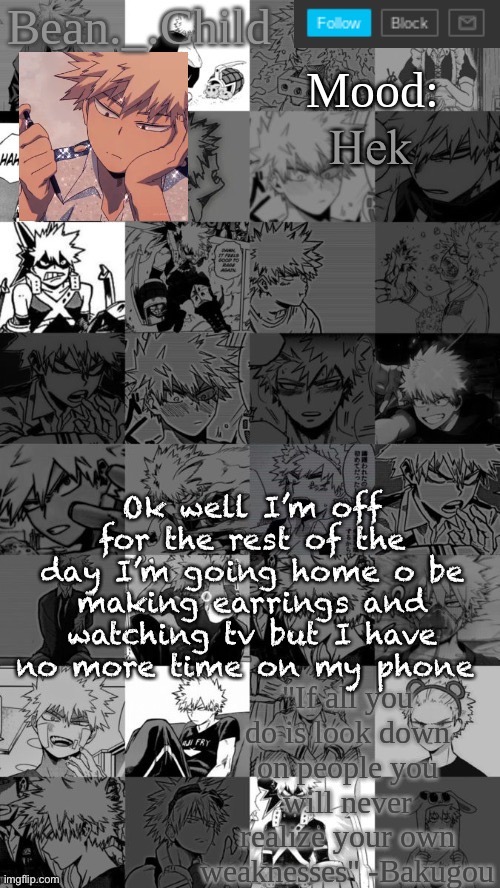 Hek; Ok well I’m off for the rest of the day I’m going home o be making earrings and watching tv but I have no more time on my phone | image tagged in beanchild bakugou temp | made w/ Imgflip meme maker