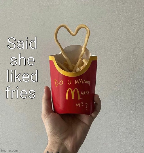 . | Said she liked fries | made w/ Imgflip meme maker