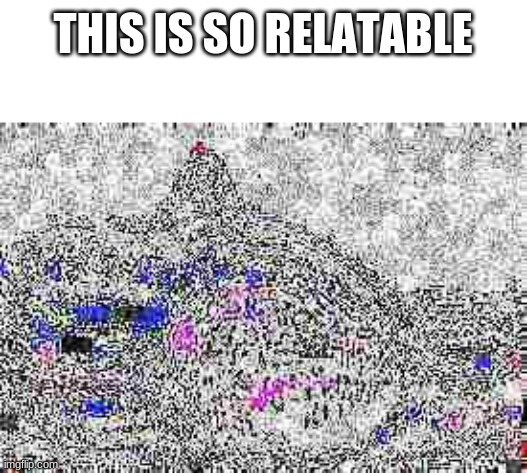 THIS IS SO RELATABLE | made w/ Imgflip meme maker