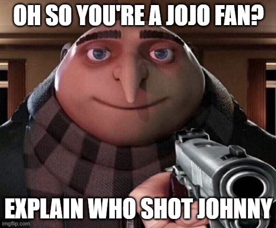 Gru Gun | OH SO YOU'RE A JOJO FAN? EXPLAIN WHO SHOT JOHNNY | image tagged in gru gun | made w/ Imgflip meme maker