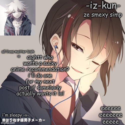 iz-kun's announcement template 2 | aightt who wants a sucky anime recommendation? i'll do one for my next post if somebody actually wants it lol | image tagged in iz-kun's announcement template 2 | made w/ Imgflip meme maker