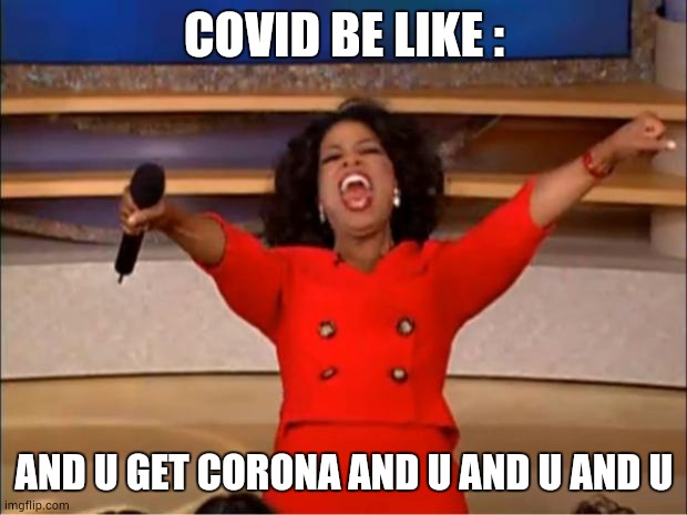 Oprah You Get A Meme | COVID BE LIKE :; AND U GET CORONA AND U AND U AND U | image tagged in memes,oprah you get a | made w/ Imgflip meme maker