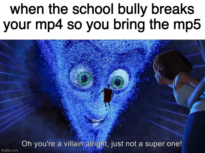 Oh you're a villain alright, just not a super one! | when the school bully breaks your mp4 so you bring the mp5 | image tagged in oh you're a villain alright just not a super one | made w/ Imgflip meme maker