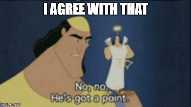 no no hes got a point | I AGREE WITH THAT | image tagged in no no hes got a point | made w/ Imgflip meme maker