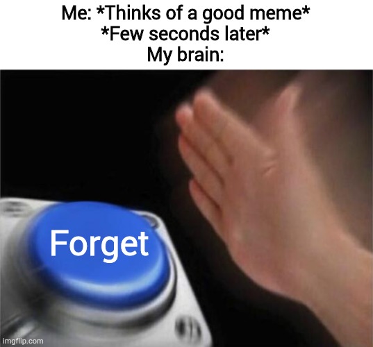 Oh come on! Be honest. This happened to you before, right? | Me: *Thinks of a good meme*
*Few seconds later*
My brain:; Forget | image tagged in memes,blank nut button,funny,relatable,brain,forget | made w/ Imgflip meme maker