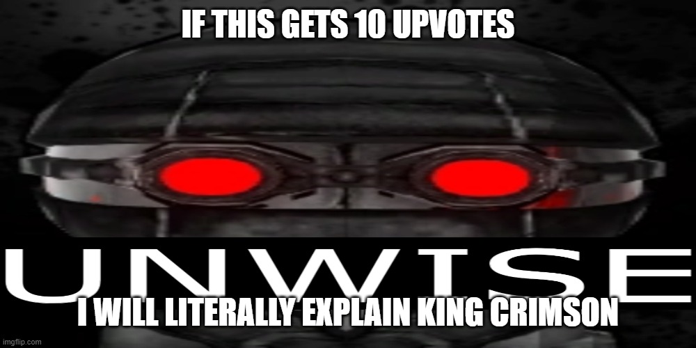 UNWISE | IF THIS GETS 10 UPVOTES; I WILL LITERALLY EXPLAIN KING CRIMSON | image tagged in unwise | made w/ Imgflip meme maker