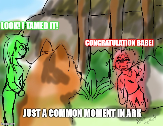 Ark moment | LOOK! I TAMED IT! CONGRATULATION BABE! JUST A COMMON MOMENT IN ARK | image tagged in funny,video games,survival | made w/ Imgflip meme maker