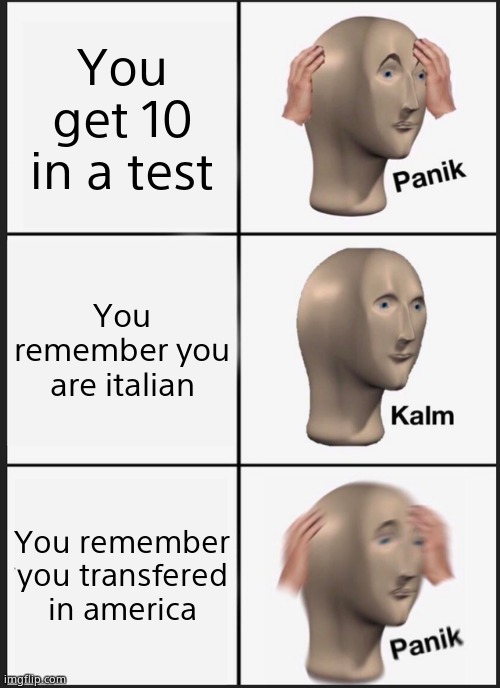 Panik Kalm Panik Meme | You get 10 in a test; You remember you are italian; You remember you transfered in america | image tagged in memes,panik kalm panik | made w/ Imgflip meme maker