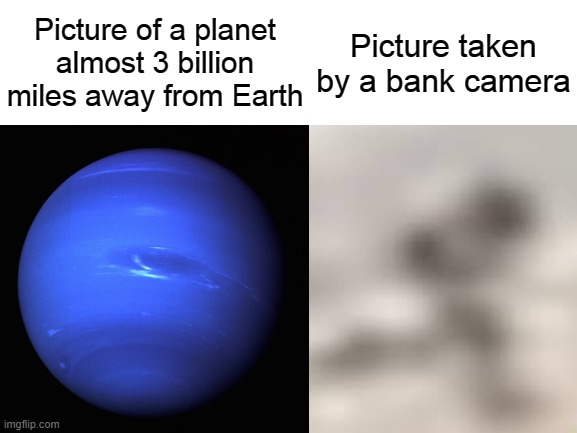 Picture of a planet almost 3 billion miles away from Earth; Picture taken by a bank camera | image tagged in planets,space,bank cameras | made w/ Imgflip meme maker