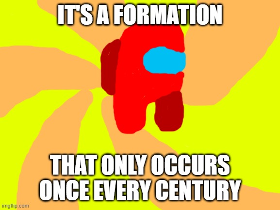 Among the SUS | IT'S A FORMATION THAT ONLY OCCURS ONCE EVERY CENTURY | image tagged in blank white template | made w/ Imgflip meme maker