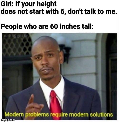 modern problems | Girl: If your height does not start with 6, don't talk to me.
 
People who are 60 inches tall: | image tagged in modern problems | made w/ Imgflip meme maker