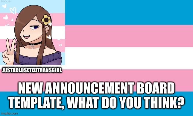 JustAClosetedTransGirl Announcement Board | NEW ANNOUNCEMENT BOARD TEMPLATE, WHAT DO YOU THINK? | image tagged in justaclosetedtransgirl announcement board | made w/ Imgflip meme maker