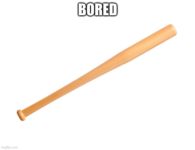 Transparent Baseball Bat | BORED | image tagged in transparent baseball bat | made w/ Imgflip meme maker