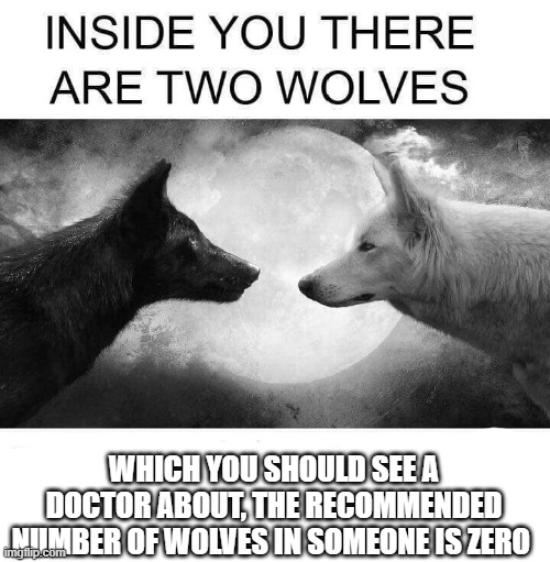 Two too many wolves | WHICH YOU SHOULD SEE A DOCTOR ABOUT, THE RECOMMENDED NUMBER OF WOLVES IN SOMEONE IS ZERO | image tagged in inside you there are two wolves | made w/ Imgflip meme maker