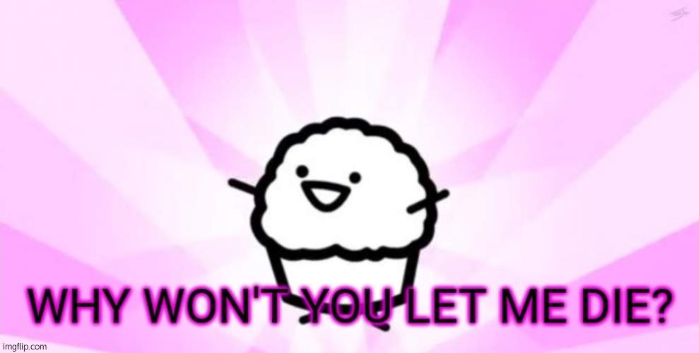 .-. | image tagged in why won't you let me die | made w/ Imgflip meme maker