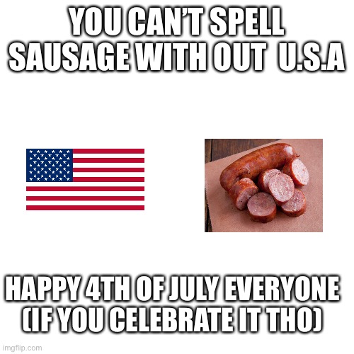 Title |  YOU CAN’T SPELL SAUSAGE WITH OUT  U.S.A; HAPPY 4TH OF JULY EVERYONE (IF YOU CELEBRATE IT THO) | image tagged in memes,blank transparent square | made w/ Imgflip meme maker