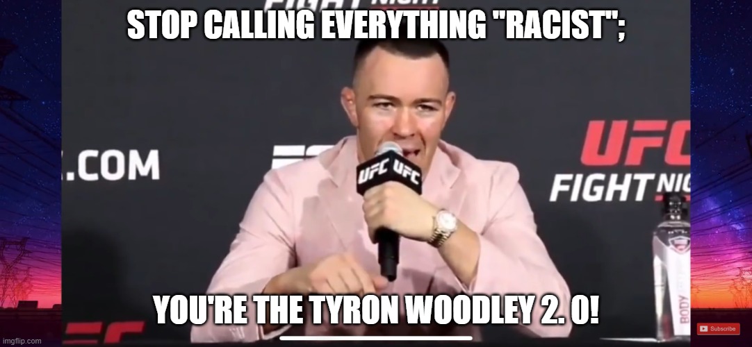 tyron woodley 2. 0. | STOP CALLING EVERYTHING "RACIST";; YOU'RE THE TYRON WOODLEY 2. 0! | image tagged in he stands for everything i hate | made w/ Imgflip meme maker