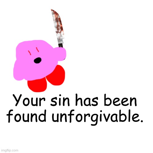 Blank Transparent Square Meme | Your sin has been found unforgivable. | image tagged in memes,blank transparent square | made w/ Imgflip meme maker