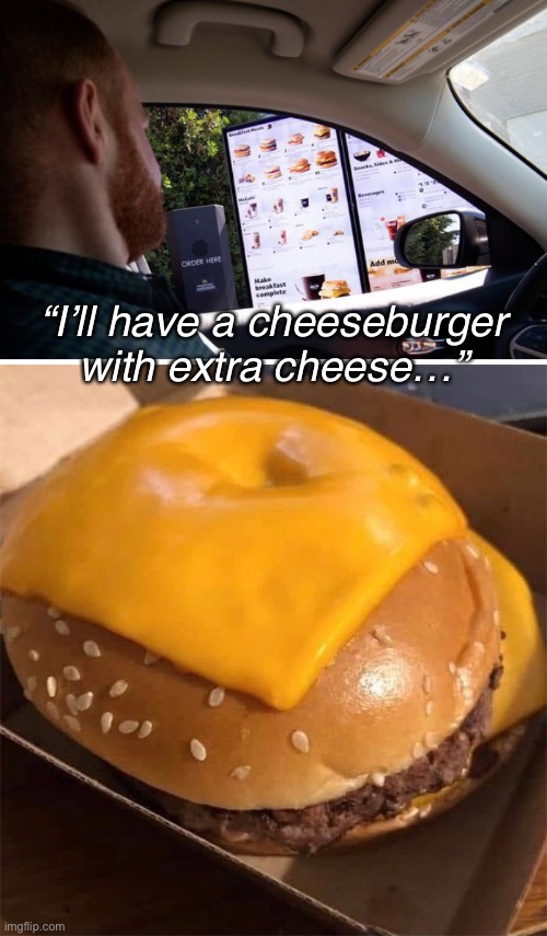 Well…technically it ain’t wrong. | “I’ll have a cheeseburger with extra cheese…” | made w/ Imgflip meme maker