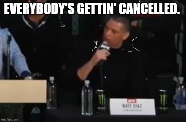 cancelled | EVERYBODY'S GETTIN' CANCELLED. | image tagged in nate diaz,cancelled,everybody | made w/ Imgflip meme maker