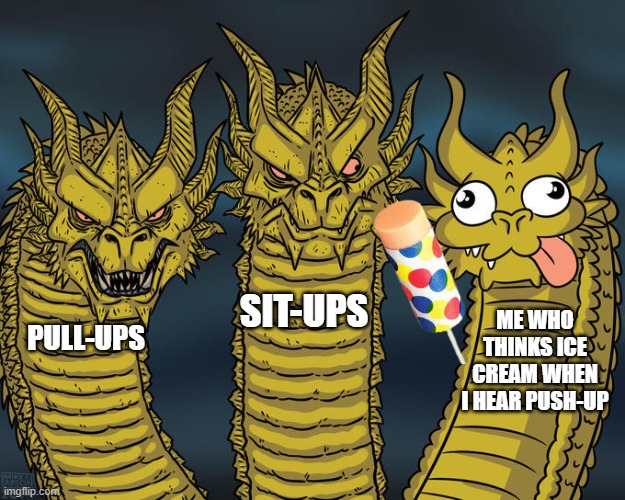 Three-headed Dragon | SIT-UPS; ME WHO THINKS ICE CREAM WHEN I HEAR PUSH-UP; PULL-UPS | image tagged in three-headed dragon | made w/ Imgflip meme maker