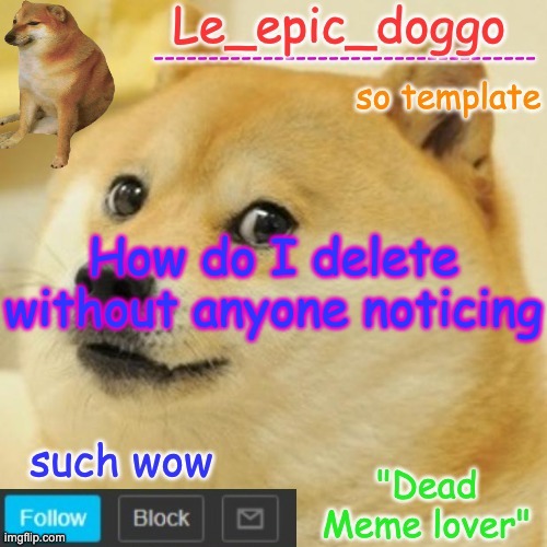 Le_epic_doggo's dead meme temp | How do I delete without anyone noticing | image tagged in le_epic_doggo's dead meme temp | made w/ Imgflip meme maker