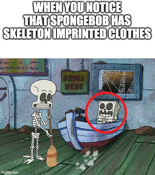 SpongeBob one eternity later | WHEN YOU NOTICE THAT SPONGEBOB HAS SKELETON IMPRINTED CLOTHES | image tagged in spongebob one eternity later | made w/ Imgflip meme maker