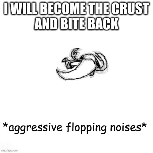 le fishe carlos *agressive flopping noises* | I WILL BECOME THE CRUST
AND BITE BACK | image tagged in le fishe carlos agressive flopping noises | made w/ Imgflip meme maker