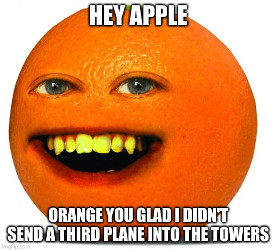 Annoying Orange | HEY APPLE; ORANGE YOU GLAD I DIDN'T SEND A THIRD PLANE INTO THE TOWERS | image tagged in annoying orange | made w/ Imgflip meme maker