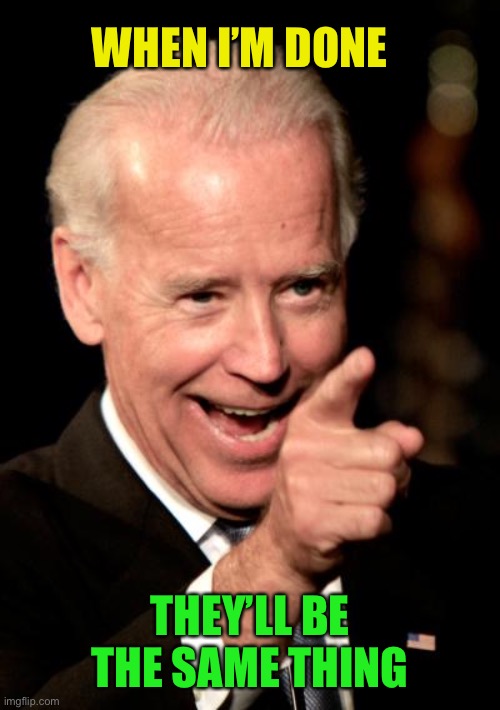Smilin Biden Meme | WHEN I’M DONE THEY’LL BE THE SAME THING | image tagged in memes,smilin biden | made w/ Imgflip meme maker