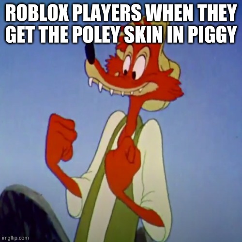 Happy br,er fox | ROBLOX PLAYERS WHEN THEY GET THE POLEY SKIN IN PIGGY | image tagged in happy br er fox,memes,funny,roblox | made w/ Imgflip meme maker
