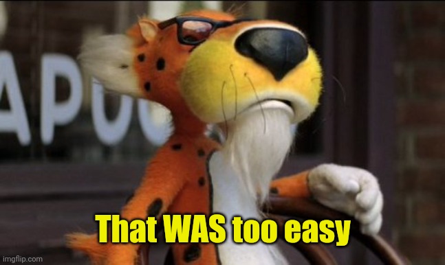 chester cheeto | That WAS too easy | image tagged in chester cheeto | made w/ Imgflip meme maker