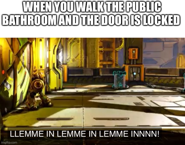 Let me in | WHEN YOU WALK THE PUBLIC BATHROOM AND THE DOOR IS LOCKED | image tagged in let me in | made w/ Imgflip meme maker