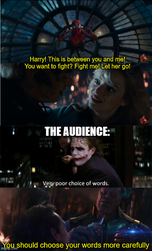 Who else agrees? |  Harry! This is between you and me! You want to fight? Fight me! Let her go! THE AUDIENCE:; You should choose your words more carefully | image tagged in very poor choice of words,spiderman,green goblin,joker,thanos | made w/ Imgflip meme maker