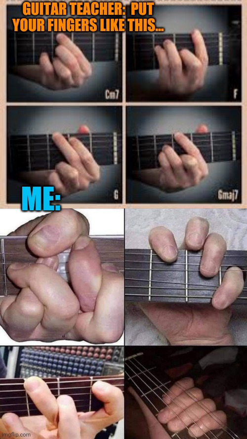Fingered up | GUITAR TEACHER:  PUT YOUR FINGERS LIKE THIS... ME: | image tagged in fingers,guitar,lesson,music,teacher,funny memes | made w/ Imgflip meme maker