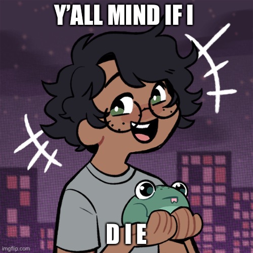 EEEEEEEEEEEEEEEEEEEEEE | Y’ALL MIND IF I; D I E | image tagged in ram3n picrew,help,i ate ass | made w/ Imgflip meme maker