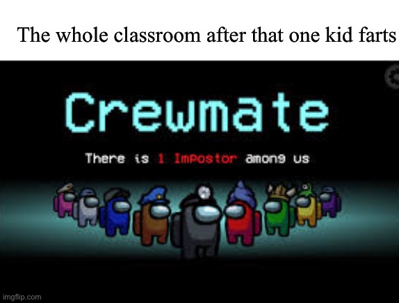 Silent yet stinky | The whole classroom after that one kid farts | image tagged in there is 1 imposter among us | made w/ Imgflip meme maker