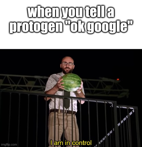when you tell a protogen "ok google" | image tagged in blank white template,i am in control | made w/ Imgflip meme maker