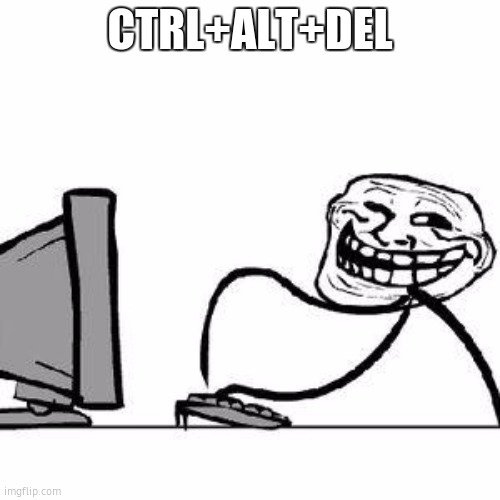 Get Trolled Alt Delete | CTRL+ALT+DEL | image tagged in get trolled alt delete | made w/ Imgflip meme maker