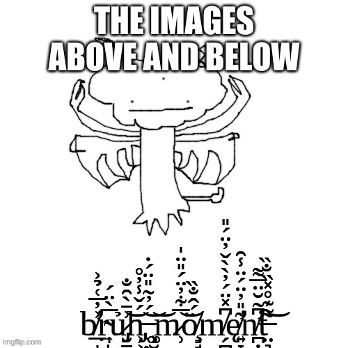 Carlos Tree bruh moment | THE IMAGES ABOVE AND BELOW | image tagged in carlos tree bruh moment | made w/ Imgflip meme maker
