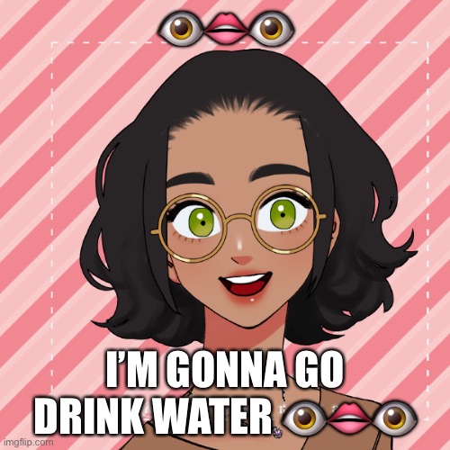 Damn I might be aquaman | 👁👄👁; I’M GONNA GO DRINK WATER 👁👄👁 | image tagged in another ram3n picrew | made w/ Imgflip meme maker