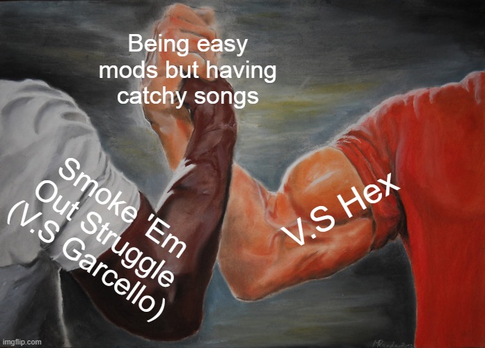 For real though. | Being easy mods but having catchy songs; V.S Hex; Smoke 'Em Out Struggle (V.S Garcello) | image tagged in memes,epic handshake,fnf,garcello,hex,stop reading the tags | made w/ Imgflip meme maker