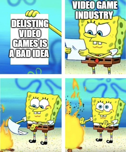Video Game Industry Ignores Why Delisting Stuff is Bad Idea | VIDEO GAME INDUSTRY; DELISTING VIDEO GAMES IS A BAD IDEA | image tagged in spongebob burning paper,video games | made w/ Imgflip meme maker