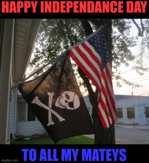 JUST SHARING MY FLAGS | HAPPY INDEPENDANCE DAY; TO ALL MY MATEYS | image tagged in american flag,pirate,4th of july,independence day | made w/ Imgflip meme maker