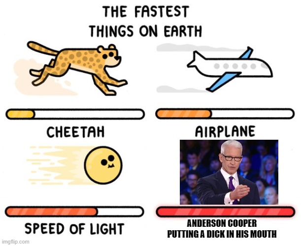 fastest thing possible | ANDERSON COOPER PUTTING A DICK IN HIS MOUTH | image tagged in fastest thing possible | made w/ Imgflip meme maker