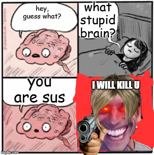 Brain Before Sleep | what stupid brain? hey, guess what? you are sus; I WILL KILL U | image tagged in brain before sleep | made w/ Imgflip meme maker